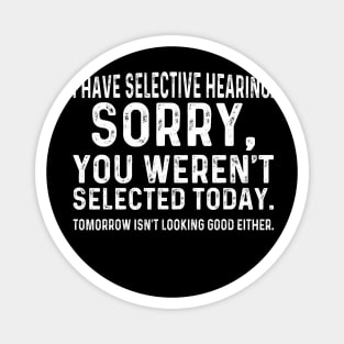 I Have Selective Hearing Sorry You Weren't Selected Today Magnet